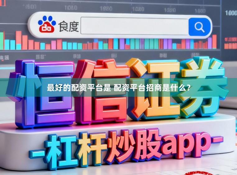 最好的配资平台是 配资平台招商是什么？