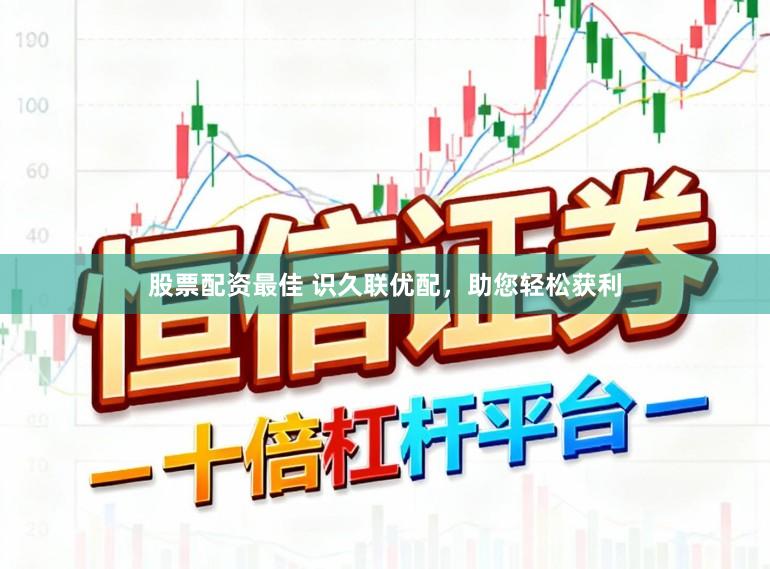 股票配资最佳 识久联优配，助您轻松获利
