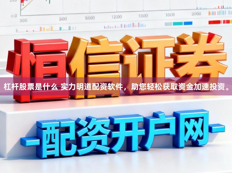 杠杆股票是什么 实力明道配资软件，助您轻松获取资金加速投资。
