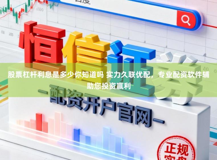 股票杠杆利息是多少你知道吗 实力久联优配,专业配资软件辅助您投资赢利
