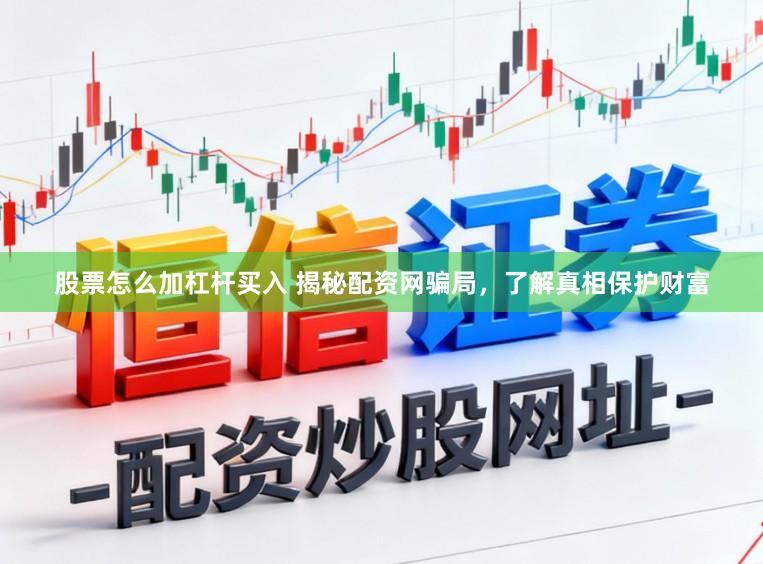 股票怎么加杠杆买入 揭秘配资网骗局，了解真相保护财富
