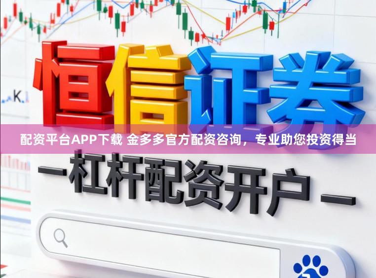 配资平台APP下载 金多多官方配资咨询，专业助您投资得当