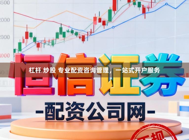 杠杆 炒股 专业配资咨询管理，一站式开户服务