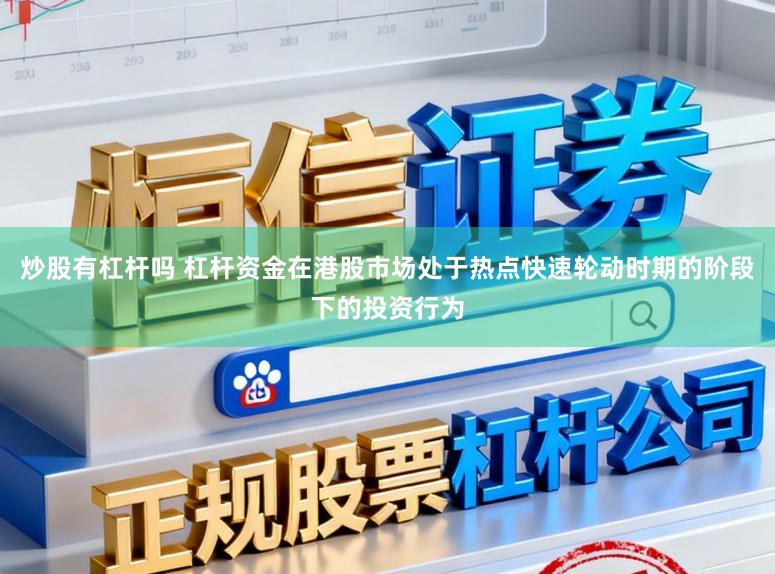 炒股有杠杆吗 杠杆资金在港股市场处于热点快速轮动时期的阶段下的投资行为