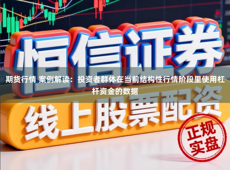 期货行情 案例解读：投资者群体在当前结构性行情阶段里使用杠杆资金的数据