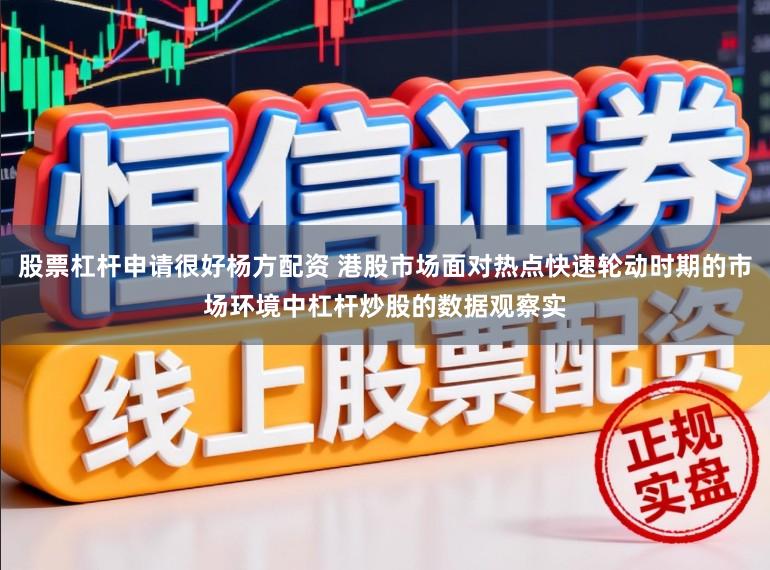 股票杠杆申请很好杨方配资 港股市场面对热点快速轮动时期的市场环境中杠杆炒股的数据观察实