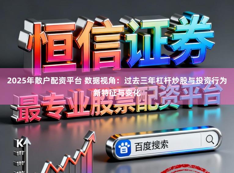 2025年散户配资平台 数据视角：过去三年杠杆炒股与投资行为新特征与变化