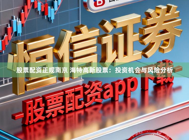 股票配资正规南京 海特高新股票：投资机会与风险分析