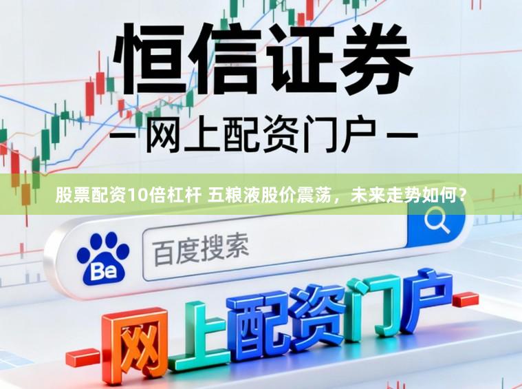 股票配资10倍杠杆 五粮液股价震荡，未来走势如何？