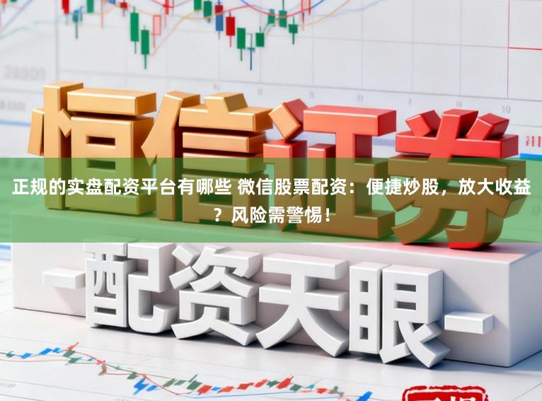 正规的实盘配资平台有哪些 微信股票配资：便捷炒股，放大收益？风险需警惕！