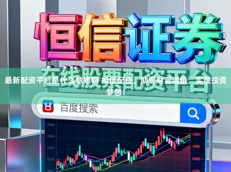 最新配资平台是什么意思啊 相信配资，助您财富增值，实现投资梦想！