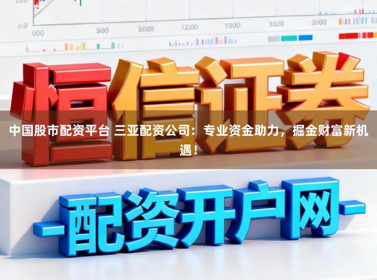 中国股市配资平台 三亚配资公司:专业资金助力,掘金财富新机遇!