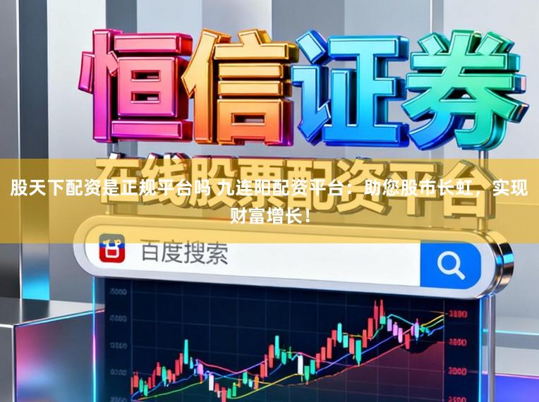 股天下配资是正规平台吗 九连阳配资平台：助您股市长虹，实现财富增长！