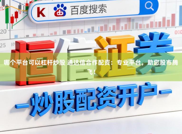 哪个平台可以杠杆炒股 通达信合作配资：专业平台，助您股市腾飞！