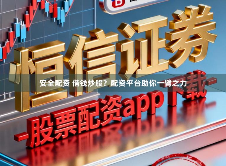 安全配资 借钱炒股？配资平台助你一臂之力