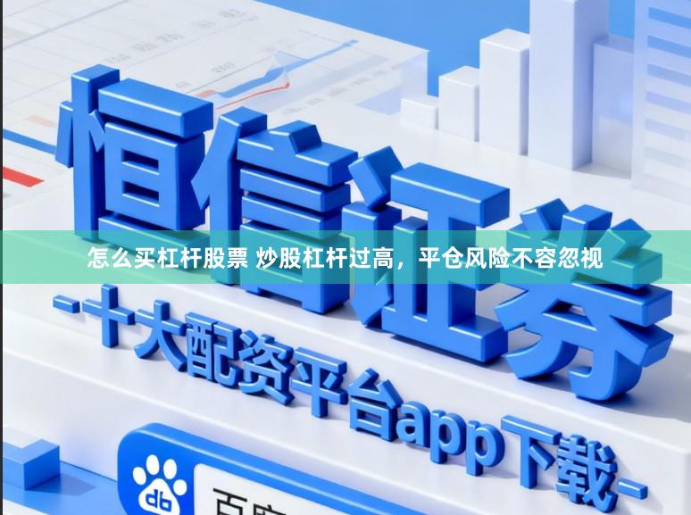 怎么买杠杆股票 炒股杠杆过高，平仓风险不容忽视